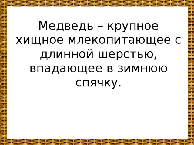 Медведь – крупное хищное млекопитающее с длинной шерстью, впадающее в зимнюю спячку.