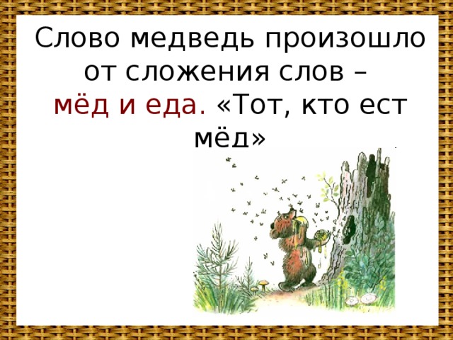 Слово медведь произошло от сложения слов –  мёд и еда. «Тот, кто ест мёд»