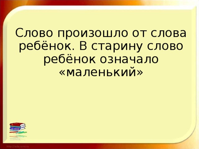 Слово произошло от слова ребёнок. В старину слово ребёнок означало «маленький»