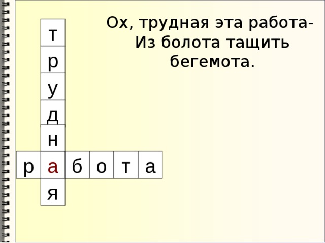 Ох, трудная эта работа-  Из болота тащить бегемота. т р у д н о б а р т а я