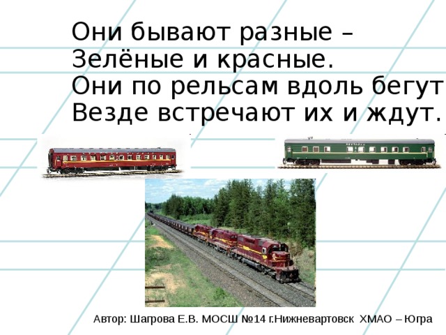 Они бывают. Они по рельсам вдоль бегут везде встречают их и ждут. Они бывают разные зеленые и красные они по рельсам вдоль бегут везде. Они бывают разные зеленые и красные. Отгадать загадку они по рельсам вдаль бегут везде встречают их и ждут.