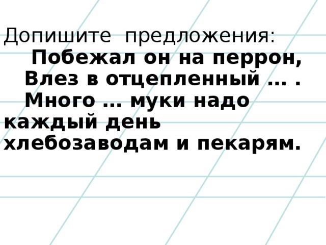 Допишите предложения:  Побежал он на перрон,  Влез в отцепленный … .  Много … муки надо каждый день хлебозаводам и пекарям.