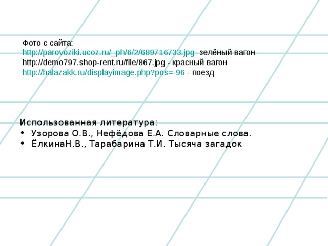 Фото с сайта: http://parovoziki.ucoz.ru/_ph/6/2/689716733.jpg- зелёный вагон http://demo797.shop-rent.ru/file/867.jpg - красный вагон http :// halazakk.ru /displayimage.php?pos=-96 - поезд Использованная литература: