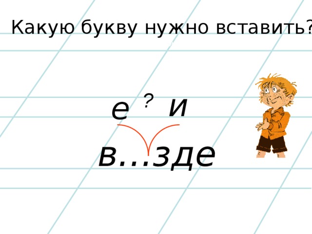 Какую букву нужно вставить? Какую букву нужно вставить? ? ? и е в…зде