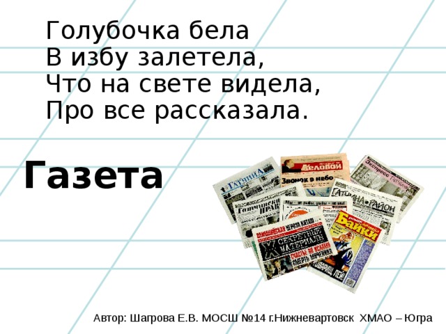 Голубочка бела  В избу залетела,  Что на свете видела,  Про все рассказала. Газета Автор: Шагрова Е.В. МОСШ №14 г.Нижневартовск ХМАО – Югра
