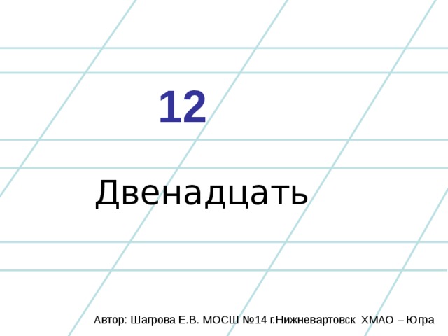 12 Двенадцать Автор: Шагрова Е.В. МОСШ №14 г.Нижневартовск ХМАО – Югра