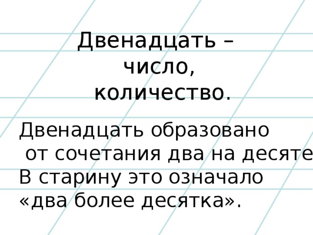 Двенадцать – число,  количество. Двенадцать образовано  от сочетания два на десяте. В старину это означало «два более десятка».