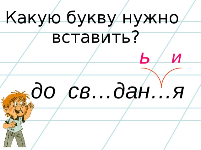 Какую букву нужно вставить? и  ь до св…дан…я