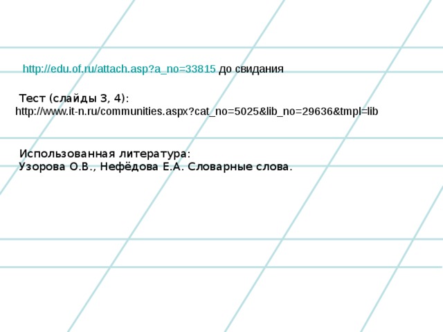 http://edu.of.ru/attach.asp?a_no=33815  Тест (слайды 3, 4): http://www.it-n.ru/communities.aspx?cat_no=5025&lib_no=29636&tmpl=lib Использованная литература: Узорова О.В., Нефёдова Е.А. Словарные слова.