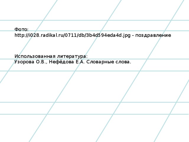 Фото: http://i028.radikal.ru/0711/db/3b4d594eda4d.jpg - поздравление Использованная литература: Узорова О.В., Нефёдова Е.А. Словарные слова.