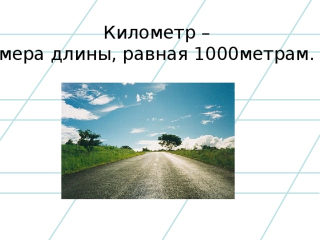 Километр – мера длины, равная 1000метрам.