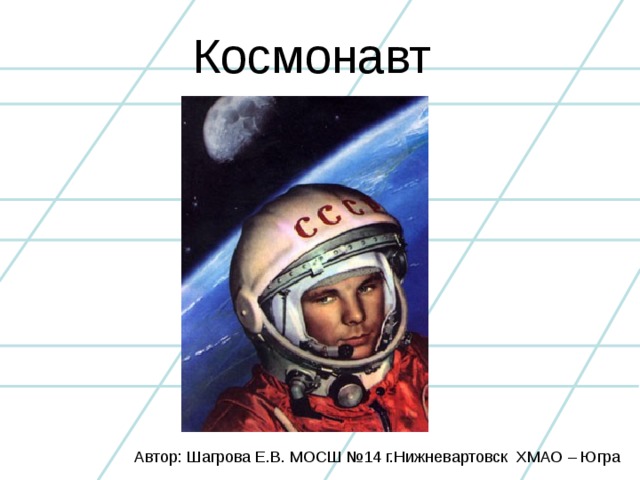 Космонавт Автор: Шагрова Е.В. МОСШ №14 г.Нижневартовск ХМАО – Югра
