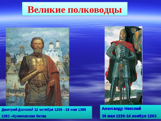 Великие полководцы Александр Невский 30 мая 1220-14 ноября 1263 Дмитрий Донской 12 октября 1350 - 19 мая 1389 1380 –Куликовская битва 