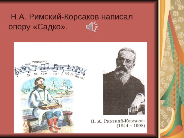 Садко автор музыки. Садко Николай Андреевич Римский-Корсаков. Н. А. Римский-Корсаков. Опера "Садко". Сообщение н а Римский Корсаков Садко. Русский композитор Автор оперы Садко.