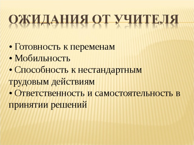 • Готовность к переменам  • Мобильность  • Способность к нестандартным  трудовым действиям  • Ответственность и самостоятельность в  принятии решений 