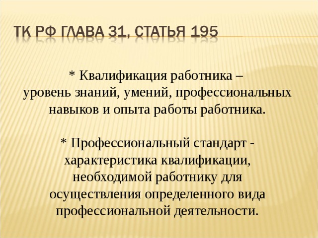 * Квалификация работника – уровень знаний, умений, профессиональных  навыков и опыта работы работника.  * Профессиональный стандарт - характеристика квалификации,  необходимой работнику для  осуществления определенного вида  профессиональной деятельности. 