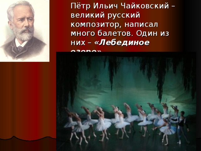 Пётр Ильич Чайковский – великий русский композитор, написал много балетов. Один из них – «Лебединое озеро».
