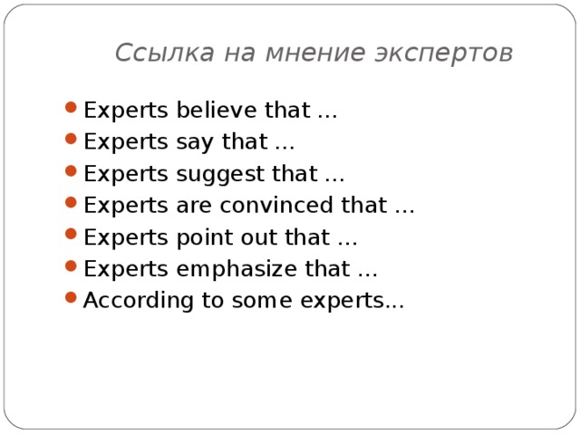 Ссылка на мнение экспертов Experts believe that … Experts say that … Experts suggest that … Experts are convinced that … Experts point out that … Experts emphasize that … According to some experts...  