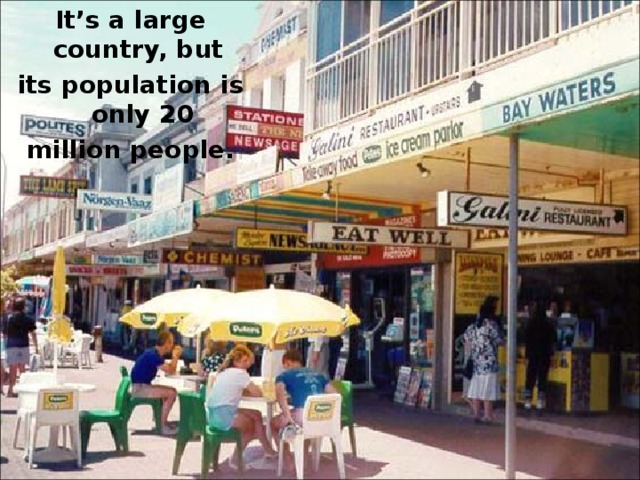 It’s a large country, but its population is only 20 million people. 