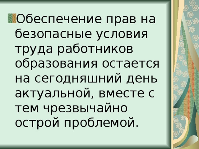 Обеспечение прав на безопасные условия труда работников образования остается на сегодняшний день актуальной, вместе с тем чрезвычайно острой проблемой. 