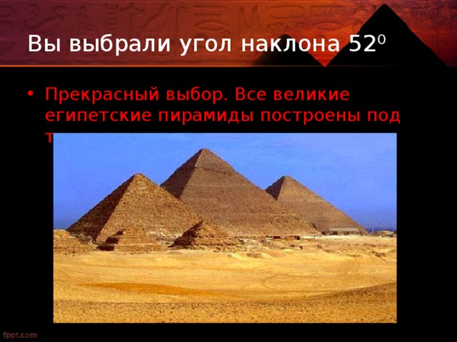 Вы выбрали угол наклона 52⁰ Прекрасный выбор. Все великие египетские пирамиды построены под таким же углом 