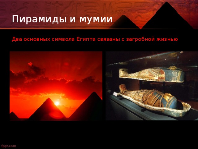 Пирамиды и мумии Два основных символа Египта связаны с загробной жизнью 