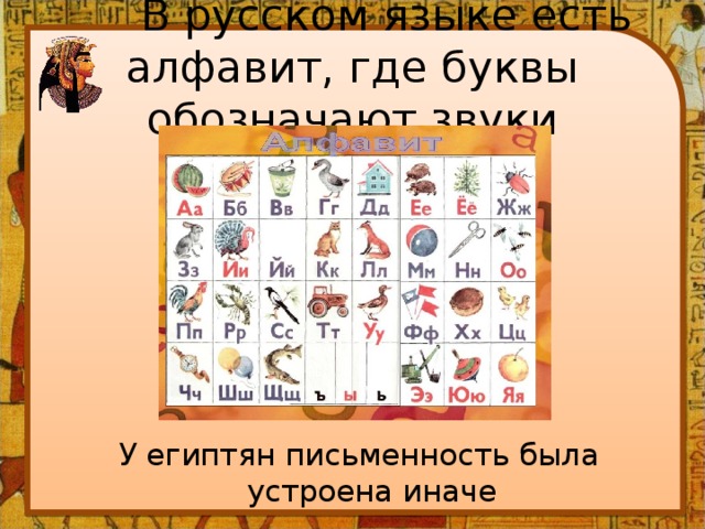  В русском языке есть алфавит, где буквы обозначают звуки У египтян письменность была устроена иначе 