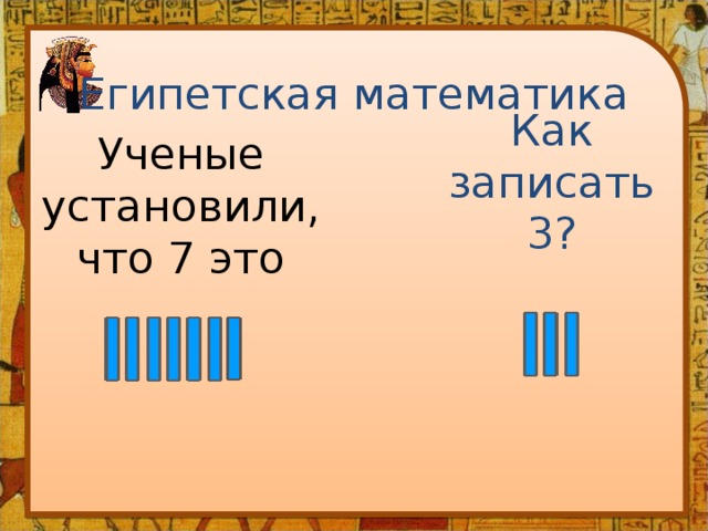 Египетская математика Как записать 3? Ученые установили, что 7 это 