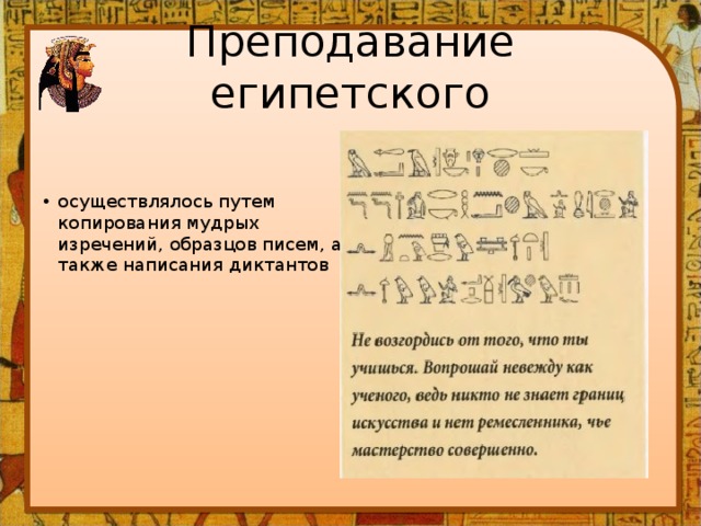 Преподавание египетского осуществлялось путем копирования мудрых изречений, образцов писем, а также написания диктантов 