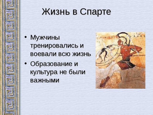 Жизнь в Спарте Мужчины тренировались и воевали всю жизнь Образование и культура не были важными 