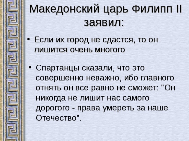  Македонский царь Филипп II заявил: Если их город не сдастся, то он лишится очень многого Спартанцы сказали, что это совершенно неважно, ибо главного отнять он все равно не сможет: 