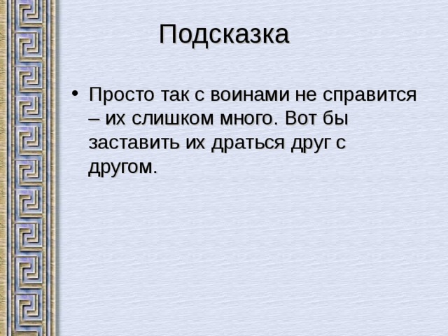 Подсказка Просто так с воинами не справится – их слишком много. Вот бы заставить их драться друг с другом. 