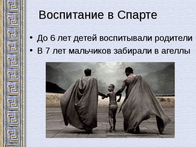 Воспитание в Спарте До 6 лет детей воспитывали родители В 7 лет мальчиков забирали в агеллы 