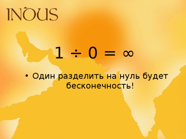 1 ÷ 0 = ∞ Один разделить на нуль будет бесконечность! 