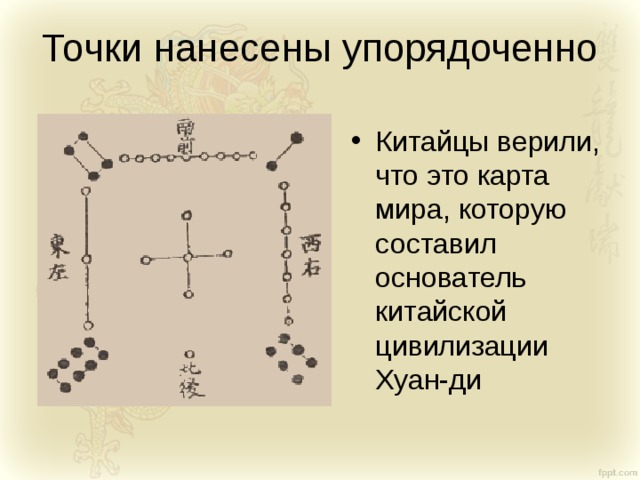 Точки нанесены упорядоченно Китайцы верили, что это карта мира, которую составил основатель китайской цивилизации Хуан-ди 