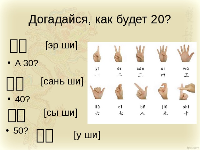 Догадайся, как будет 20? 二十 [эр ши] А 30? 三十 [сань ши] 40? 四十 [сы ши] 50? 五十 [у ши] 