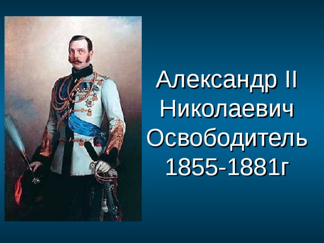 Александр II Николаевич Освободитель  1855-1881г 