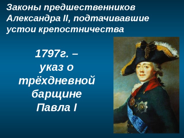 Законы предшественников Александра II, подтачивавшие устои крепостничества 1797г. –  указ о трёхдневной барщине  Павла I 