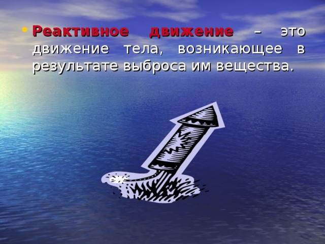 Реактивное движение  – это движение тела, возникающее в результате выброса им вещества. 