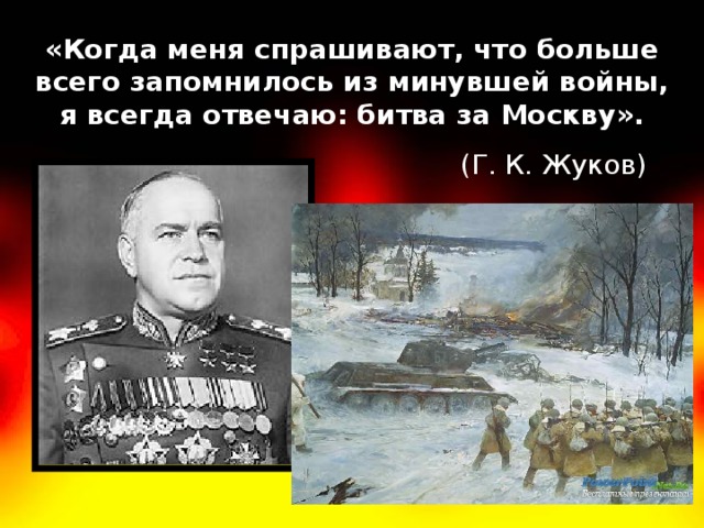 «Когда меня спрашивают, что больше всего запомнилось из минувшей войны, я всегда отвечаю: битва за Москву». (Г. К. Жуков) 
