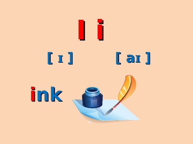 I i [ a ɪ ] [ ɪ ] i nk 