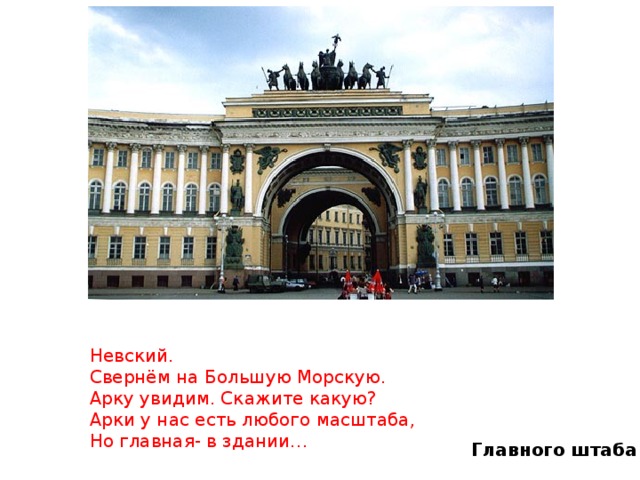 Невский. Свернём на Большую Морскую. Арку увидим. Скажите какую? Арки у нас есть любого масштаба, Но главная- в здании… Главного штаба 