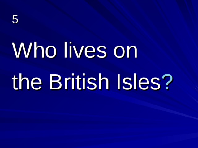 5 Who lives on the British Isles ? 