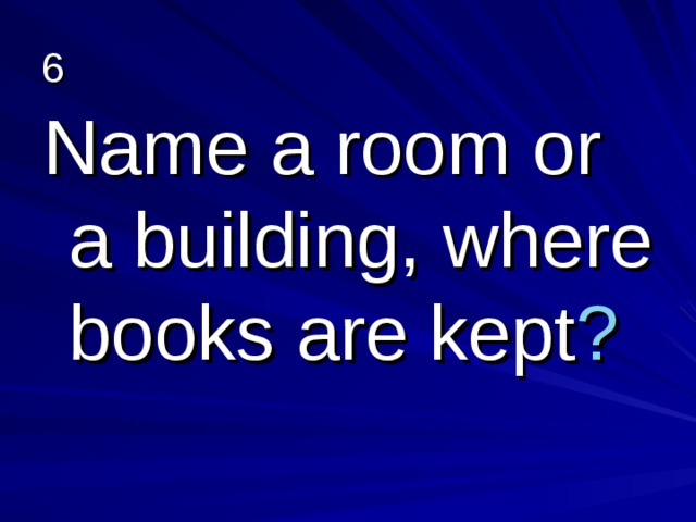 6 Name a room or a building, where books are kept ? 