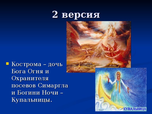 2 версия Кострома – дочь Бога Огня и Охранителя посевов Симаргла и Богини Ночи – Купальницы. 