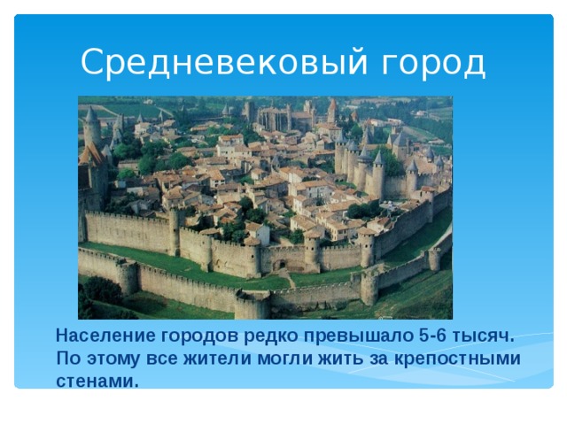 Средневековый город  Население городов редко превышало 5-6 тысяч. По этому все жители могли жить за крепостными стенами.   