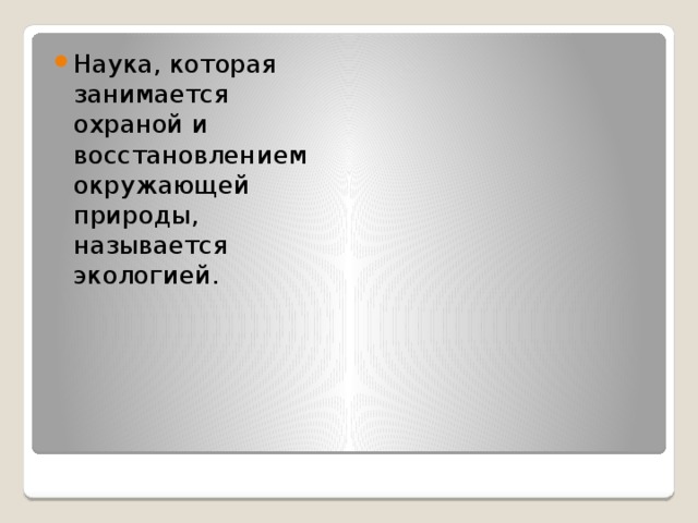 Наука, которая занимается охраной и восстановлением окружающей природы, называется экологией. 