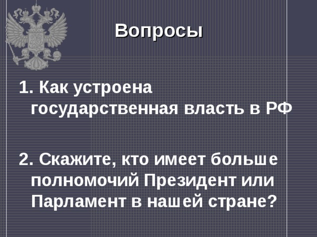 Вопросы 1. Как устроена государственная власть в РФ 2. Скажите, кто имеет больше полномочий Президент или Парламент в нашей стране?  