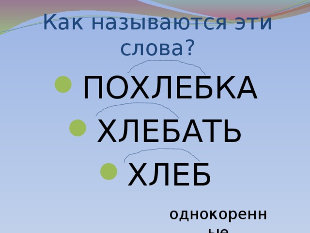 Как называются эти слова? ПОХЛЕБКА ХЛЕБАТЬ ХЛЕБ однокоренные