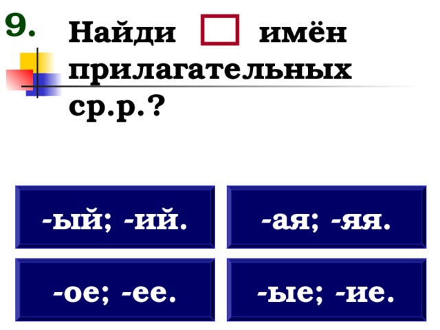 9. Найди имён прилагательных ср.р.? -ый; -ий. -ая; -яя. -ое; -ее. -ые; -ие. 